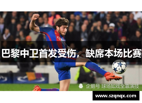 巴黎中卫首发受伤，缺席本场比赛