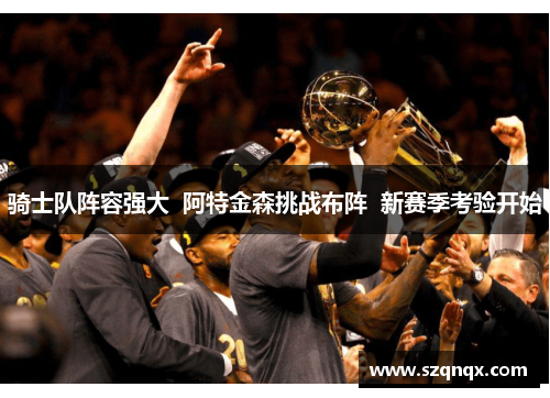 骑士队阵容强大  阿特金森挑战布阵  新赛季考验开始